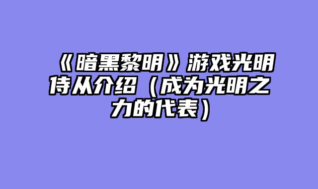 《暗黑黎明》游戏光明侍从介绍（成为光明之力的代表）