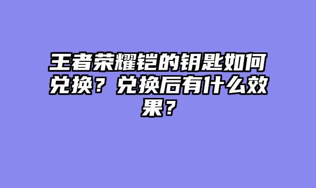 王者荣耀铠的钥匙如何兑换？兑换后有什么效果？