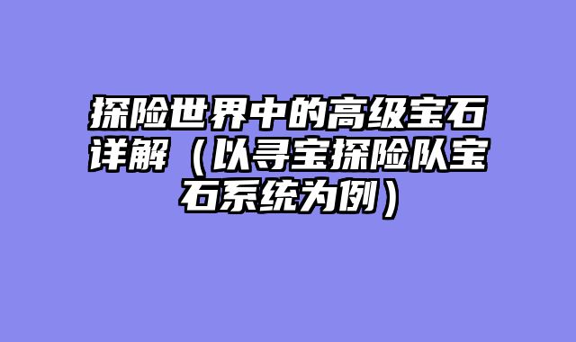 探险世界中的高级宝石详解（以寻宝探险队宝石系统为例）