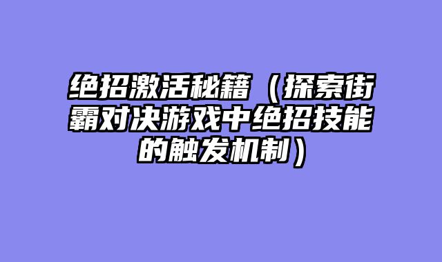 绝招激活秘籍（探索街霸对决游戏中绝招技能的触发机制）