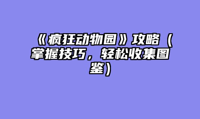 《疯狂动物园》攻略（掌握技巧，轻松收集图鉴）