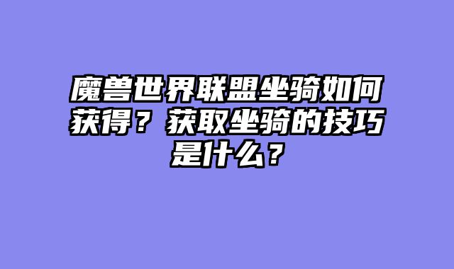 魔兽世界联盟坐骑如何获得？获取坐骑的技巧是什么？