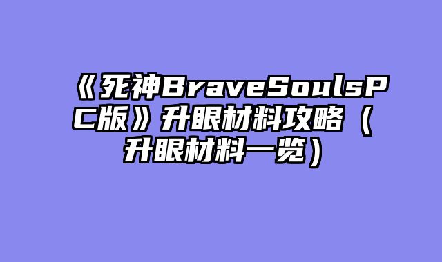 《死神BraveSoulsPC版》升眼材料攻略（升眼材料一览）