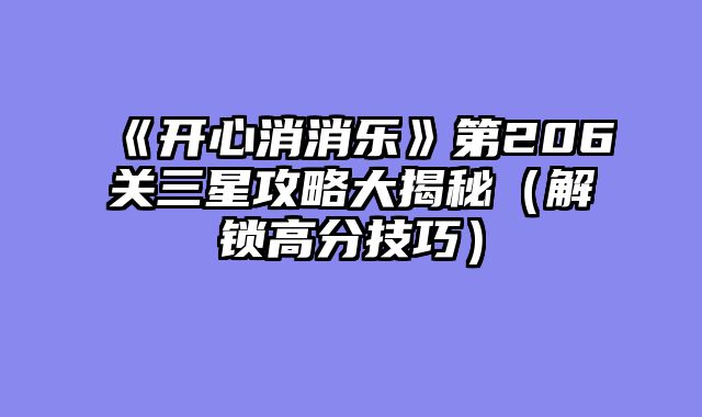 《开心消消乐》第206关三星攻略大揭秘（解锁高分技巧）