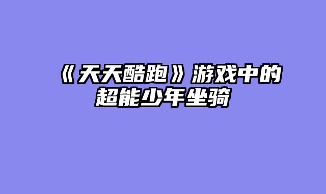 《天天酷跑》游戏中的超能少年坐骑