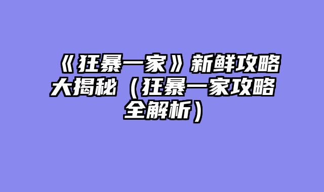《狂暴一家》新鲜攻略大揭秘（狂暴一家攻略全解析）