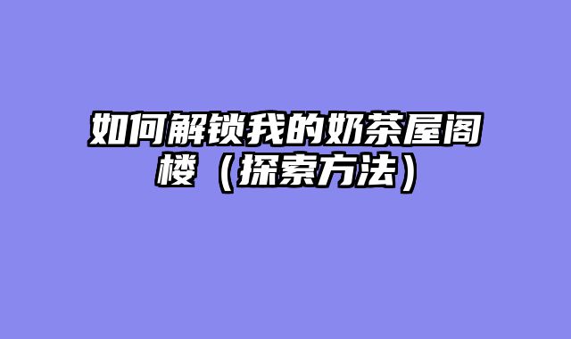 如何解锁我的奶茶屋阁楼（探索方法）