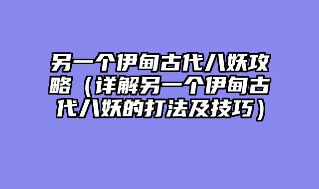 另一个伊甸古代八妖攻略（详解另一个伊甸古代八妖的打法及技巧）