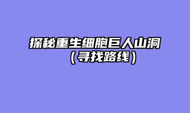 探秘重生细胞巨人山洞（寻找路线）
