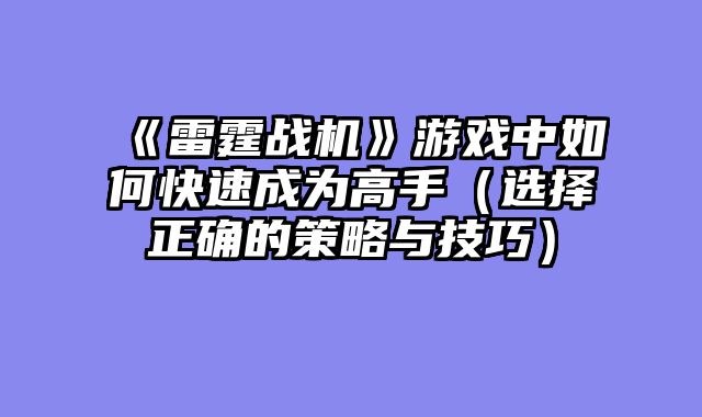 《雷霆战机》游戏中如何快速成为高手（选择正确的策略与技巧）