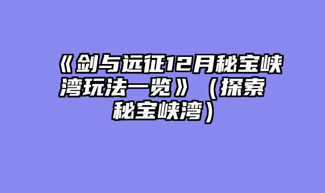 《剑与远征12月秘宝峡湾玩法一览》（探索秘宝峡湾）