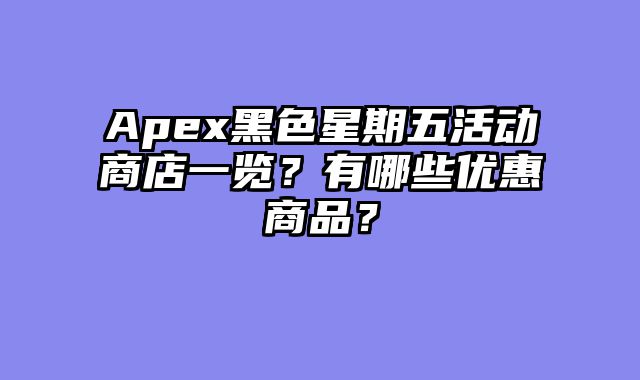 Apex黑色星期五活动商店一览？有哪些优惠商品？