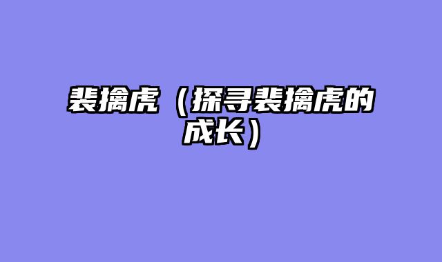 裴擒虎（探寻裴擒虎的成长）