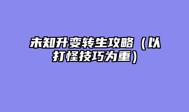 未知升变转生攻略（以打怪技巧为重）