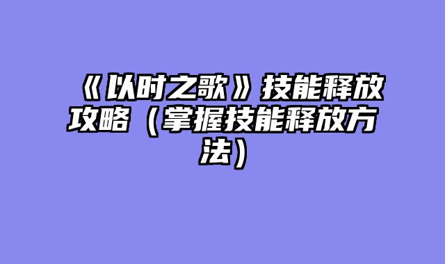 《以时之歌》技能释放攻略（掌握技能释放方法）