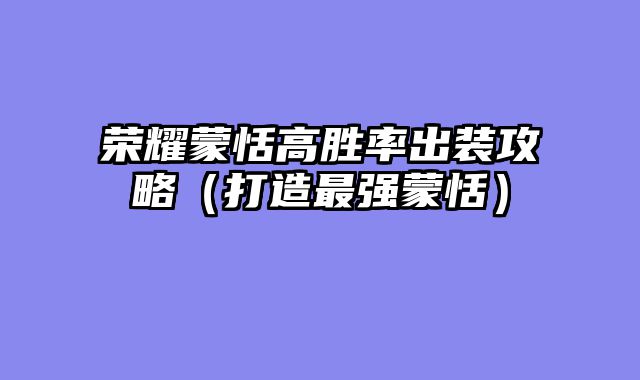 荣耀蒙恬高胜率出装攻略（打造最强蒙恬）