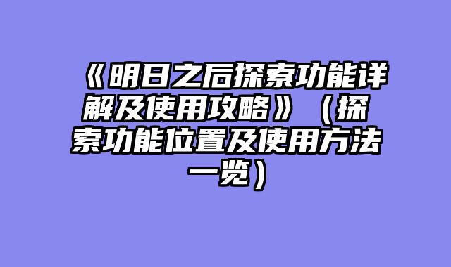 《明日之后探索功能详解及使用攻略》（探索功能位置及使用方法一览）