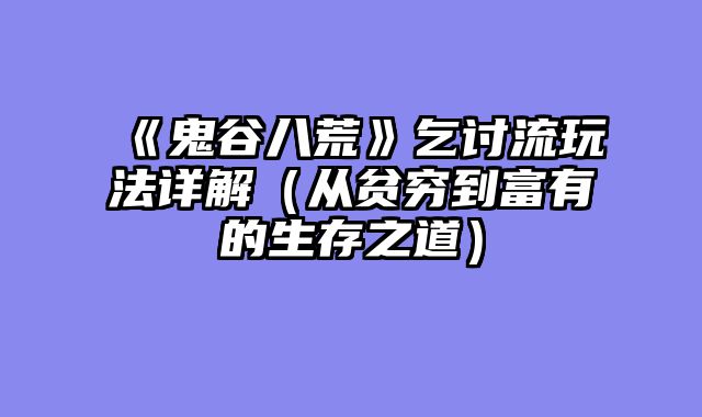 《鬼谷八荒》乞讨流玩法详解（从贫穷到富有的生存之道）