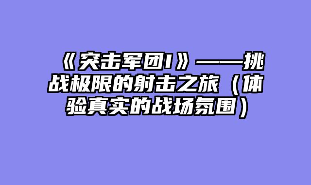 《突击军团I》——挑战极限的射击之旅（体验真实的战场氛围）