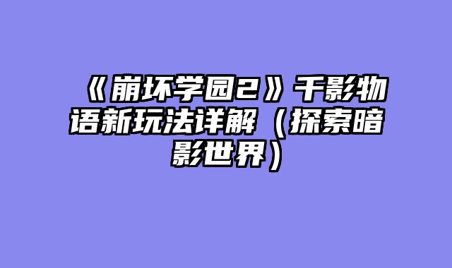 《崩坏学园2》千影物语新玩法详解（探索暗影世界）