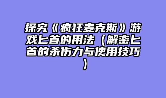 探究《疯狂麦克斯》游戏匕首的用法（解密匕首的杀伤力与使用技巧）