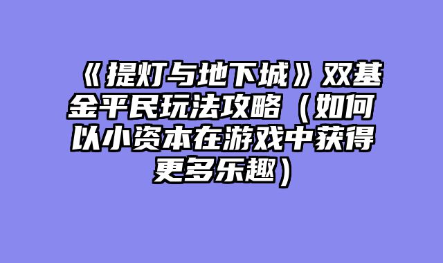 《提灯与地下城》双基金平民玩法攻略（如何以小资本在游戏中获得更多乐趣）