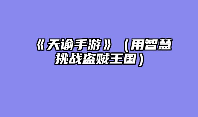 《天谕手游》（用智慧挑战盗贼王国）