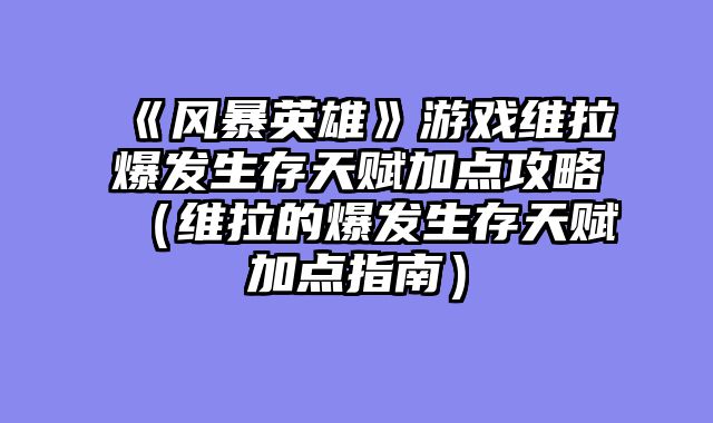 《风暴英雄》游戏维拉爆发生存天赋加点攻略（维拉的爆发生存天赋加点指南）