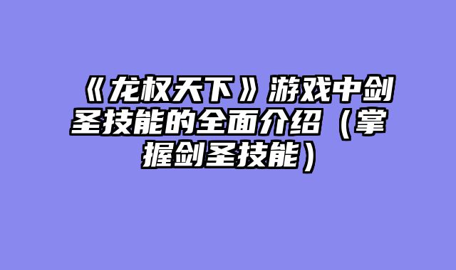 《龙权天下》游戏中剑圣技能的全面介绍（掌握剑圣技能）