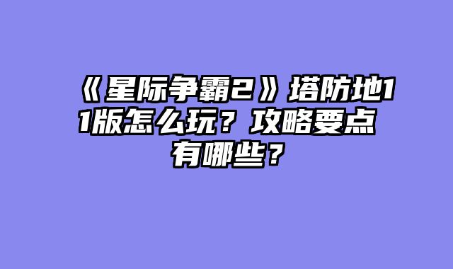 《星际争霸2》塔防地11版怎么玩？攻略要点有哪些？