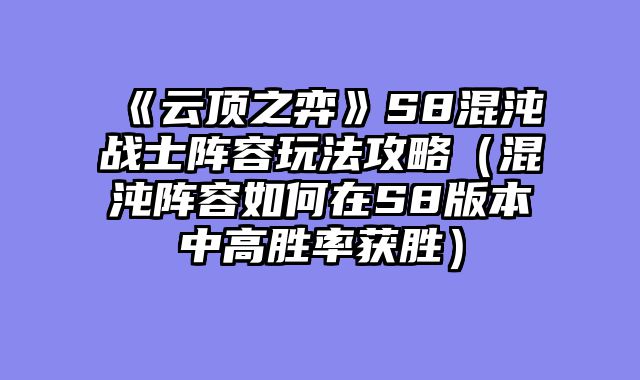 《云顶之弈》S8混沌战士阵容玩法攻略(混沌阵容如何在S8版本中高胜率获胜)