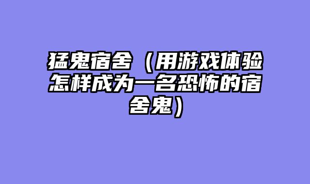 猛鬼宿舍（用游戏体验怎样成为一名恐怖的宿舍鬼）