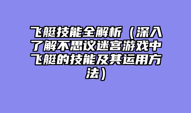 飞艇技能全解析（深入了解不思议迷宫游戏中飞艇的技能及其运用方法）