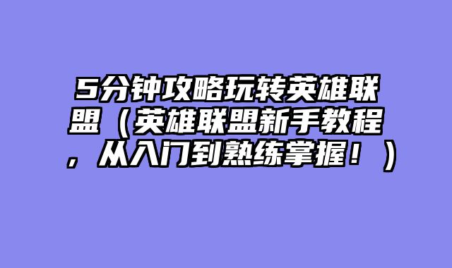 5分钟攻略玩转英雄联盟（英雄联盟新手教程，从入门到熟练掌握！）