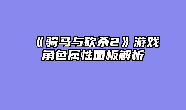 《骑马与砍杀2》游戏角色属性面板解析