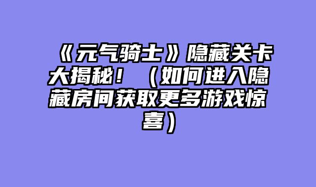 《元气骑士》隐藏关卡大揭秘！（如何进入隐藏房间获取更多游戏惊喜）
