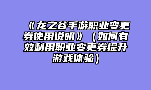 《龙之谷手游职业变更券使用说明》（如何有效利用职业变更券提升游戏体验）
