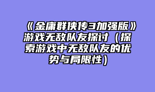 《金庸群侠传3加强版》游戏无敌队友探讨（探索游戏中无敌队友的优势与局限性）