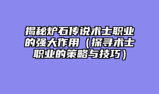 揭秘炉石传说术士职业的强大作用（探寻术士职业的策略与技巧）