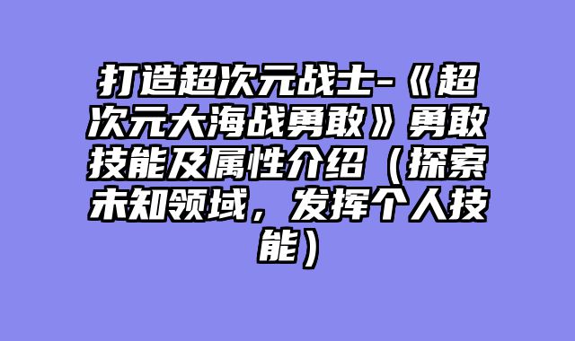 打造超次元战士-《超次元大海战勇敢》勇敢技能及属性介绍（探索未知领域，发挥个人技能）