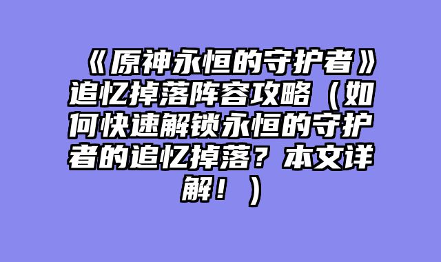 《原神永恒的守护者》追忆掉落阵容攻略（如何快速解锁永恒的守护者的追忆掉落？本文详解！）