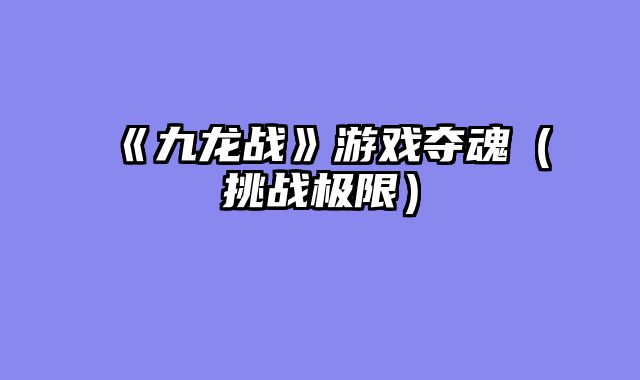 《九龙战》游戏夺魂（挑战极限）