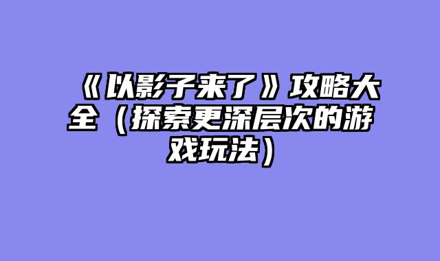《以影子来了》攻略大全（探索更深层次的游戏玩法）