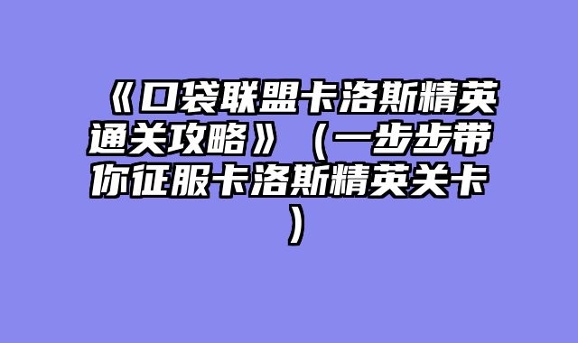 《口袋联盟卡洛斯精英通关攻略》（一步步带你征服卡洛斯精英关卡）