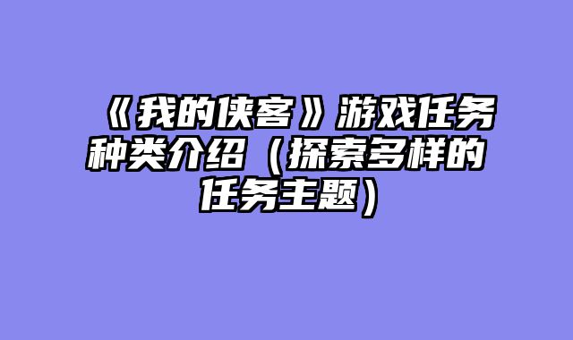 《我的侠客》游戏任务种类介绍（探索多样的任务主题）