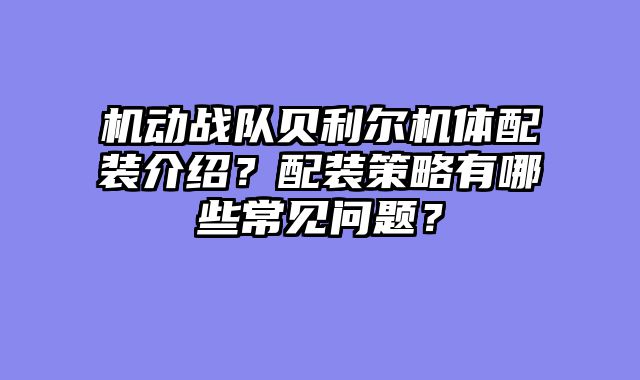 机动战队贝利尔机体配装介绍?配装策略有哪些常见问题?
