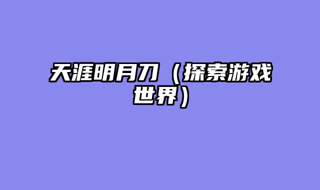 天涯明月刀（探索游戏世界）