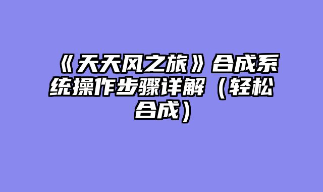 《天天风之旅》合成系统操作步骤详解(轻松合成)