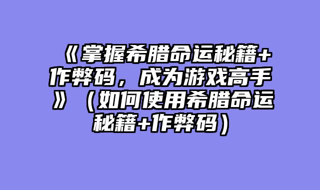 《掌握希腊命运秘籍+作弊码，成为游戏高手》（如何使用希腊命运秘籍+作弊码）