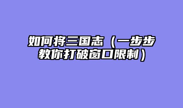 如何将三国志（一步步教你打破窗口限制）
